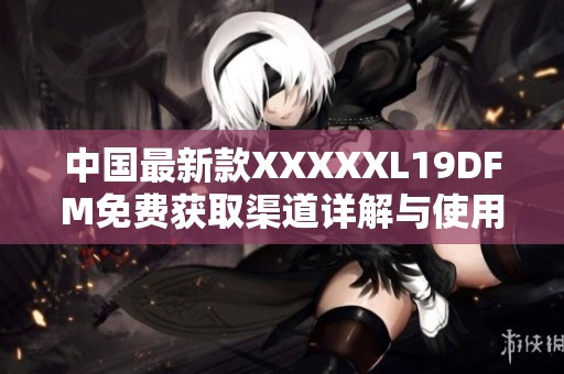 中国最新款XXXXXL19DFM免费获取渠道详解与使用指南