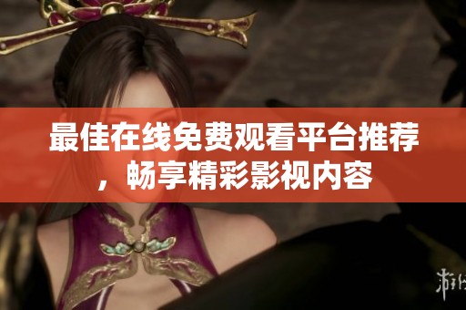 最佳在线免费观看平台推荐，畅享精彩影视内容