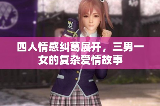 四人情感纠葛展开，三男一女的复杂爱情故事