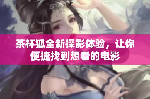 茶杯狐全新探影体验，让你便捷找到想看的电影