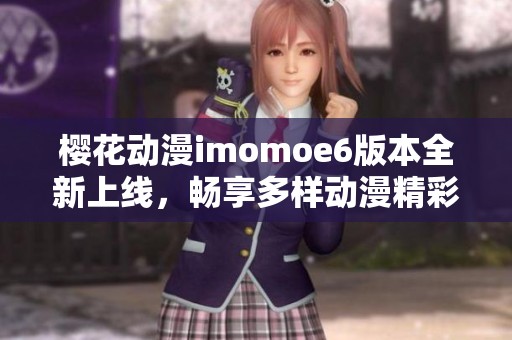 樱花动漫imomoe6版本全新上线，畅享多样动漫精彩内容