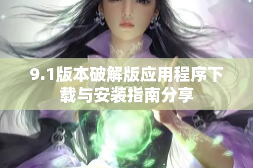 9.1版本破解版应用程序下载与安装指南分享