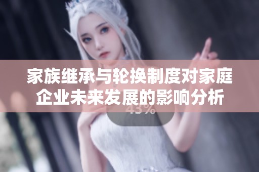 家族继承与轮换制度对家庭企业未来发展的影响分析