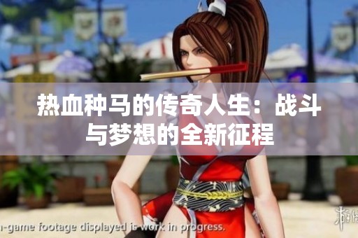 热血种马的传奇人生：战斗与梦想的全新征程