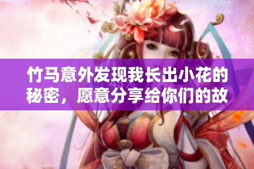 竹马意外发现我长出小花的秘密，愿意分享给你们的故事