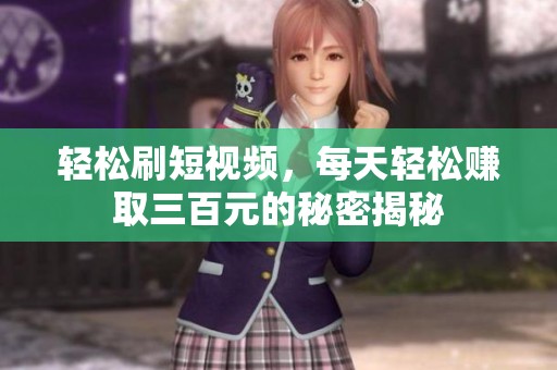轻松刷短视频，每天轻松赚取三百元的秘密揭秘