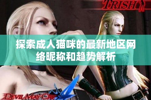 探索成人猫咪的最新地区网络昵称和趋势解析