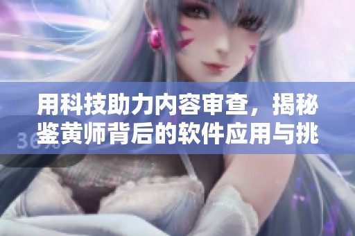 用科技助力内容审查，揭秘鉴黄师背后的软件应用与挑战