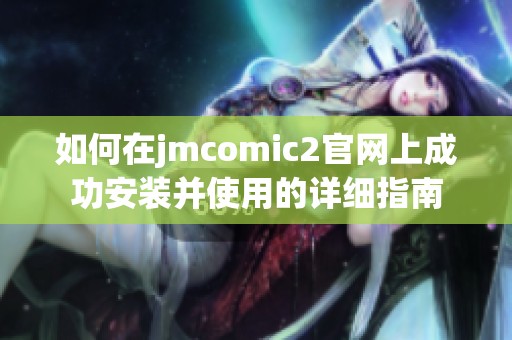 如何在jmcomic2官网上成功安装并使用的详细指南