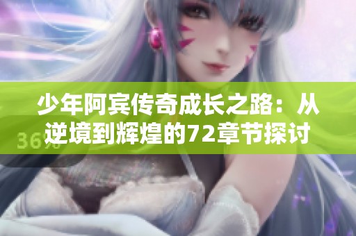 少年阿宾传奇成长之路：从逆境到辉煌的72章节探讨