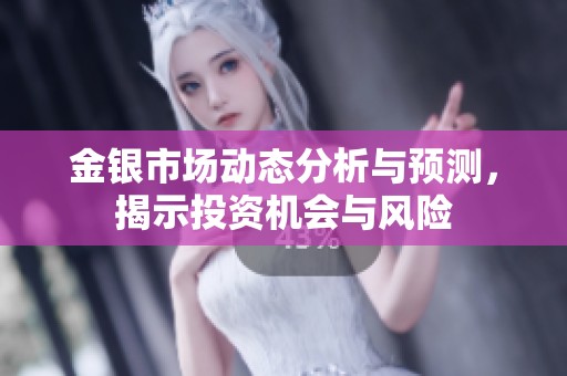 金银市场动态分析与预测，揭示投资机会与风险
