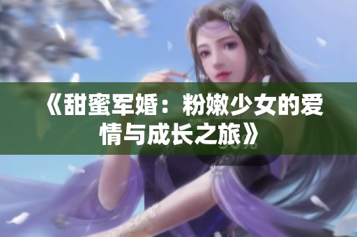 《甜蜜军婚：粉嫩少女的爱情与成长之旅》
