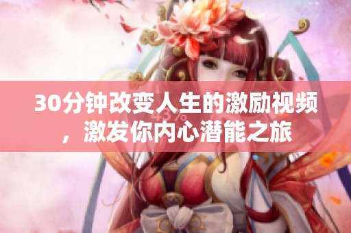30分钟改变人生的激励视频，激发你内心潜能之旅