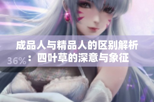 成品人与精品人的区别解析：四叶草的深意与象征