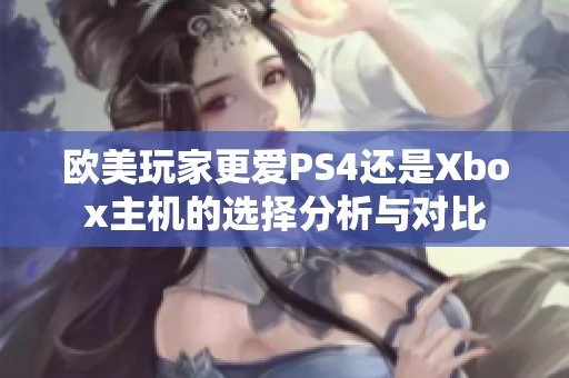 欧美玩家更爱PS4还是Xbox主机的选择分析与对比