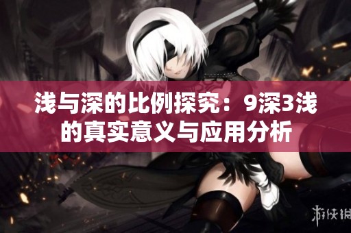 浅与深的比例探究：9深3浅的真实意义与应用分析