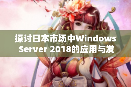 探讨日本市场中Windows Server 2018的应用与发展前景