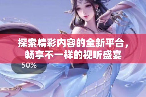 探索精彩内容的全新平台，畅享不一样的视听盛宴