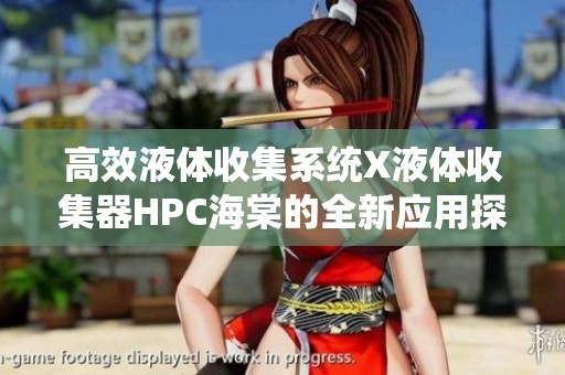 高效液体收集系统X液体收集器HPC海棠的全新应用探讨