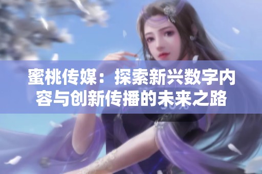 蜜桃传媒：探索新兴数字内容与创新传播的未来之路