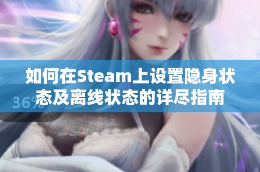 如何在Steam上设置隐身状态及离线状态的详尽指南