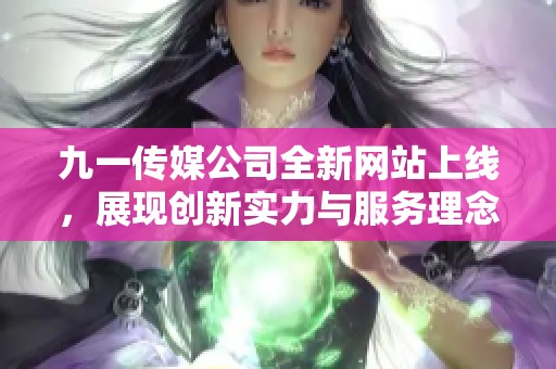九一传媒公司全新网站上线，展现创新实力与服务理念