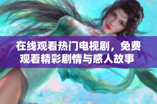 在线观看热门电视剧，免费观看精彩剧情与感人故事 