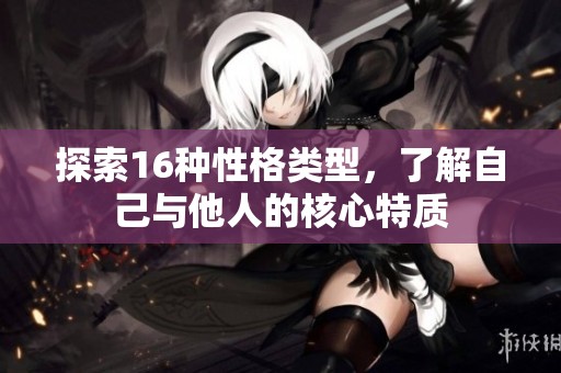 探索16种性格类型，了解自己与他人的核心特质
