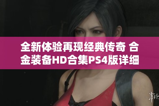 全新体验再现经典传奇 合金装备HD合集PS4版详细解析