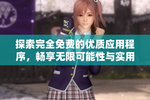 探索完全免费的优质应用程序，畅享无限可能性与实用功能