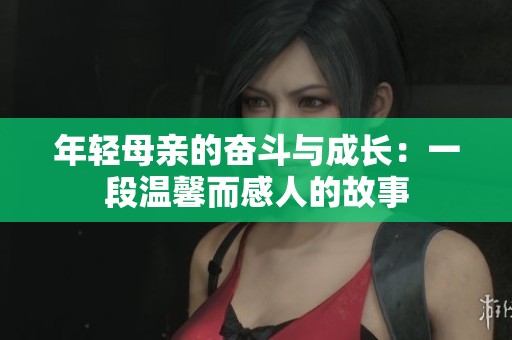年轻母亲的奋斗与成长：一段温馨而感人的故事