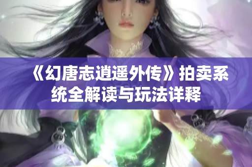 《幻唐志逍遥外传》拍卖系统全解读与玩法详释