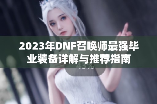 2023年DNF召唤师最强毕业装备详解与推荐指南