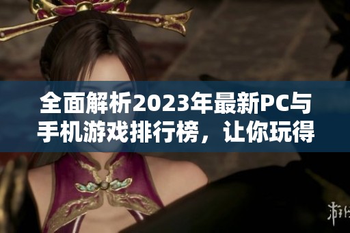 全面解析2023年最新PC与手机游戏排行榜，让你玩得尽兴