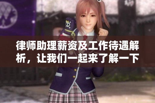 律师助理薪资及工作待遇解析，让我们一起来了解一下