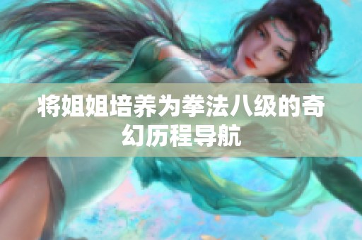 将姐姐培养为拳法八级的奇幻历程导航