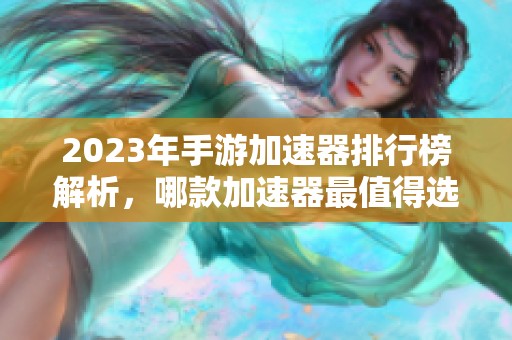 2023年手游加速器排行榜解析，哪款加速器最值得选择