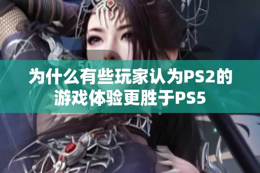 为什么有些玩家认为PS2的游戏体验更胜于PS5