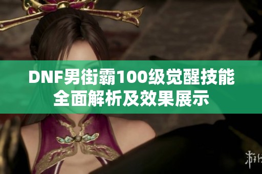 DNF男街霸100级觉醒技能全面解析及效果展示
