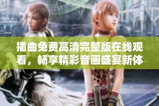 插曲免费高清完整版在线观看，畅享精彩音画盛宴新体验