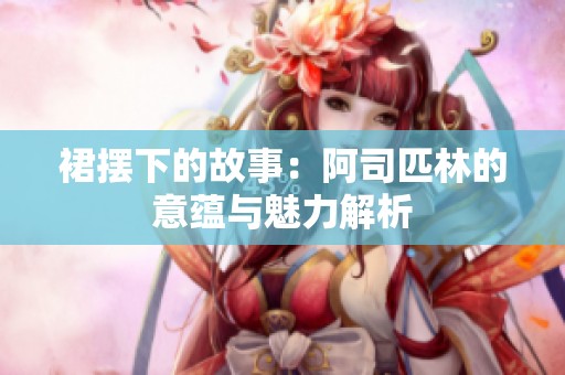 裙摆下的故事：阿司匹林的意蕴与魅力解析