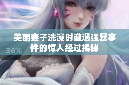 美丽妻子洗澡时遭遇强暴事件的惊人经过揭秘