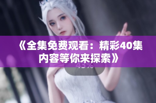 《全集免费观看：精彩40集内容等你来探索》