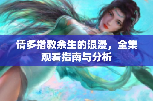 请多指教余生的浪漫，全集观看指南与分析