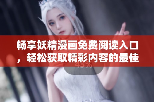畅享妖精漫画免费阅读入口，轻松获取精彩内容的最佳途径