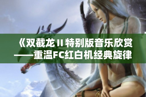 《双截龙Ⅱ特别版音乐欣赏——重温FC红白机经典旋律》