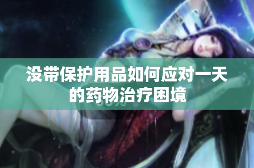 没带保护用品如何应对一天的药物治疗困境