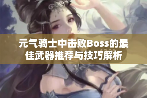元气骑士中击败Boss的最佳武器推荐与技巧解析