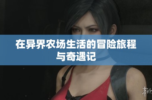 在异界农场生活的冒险旅程与奇遇记