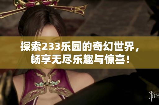 探索233乐园的奇幻世界，畅享无尽乐趣与惊喜！